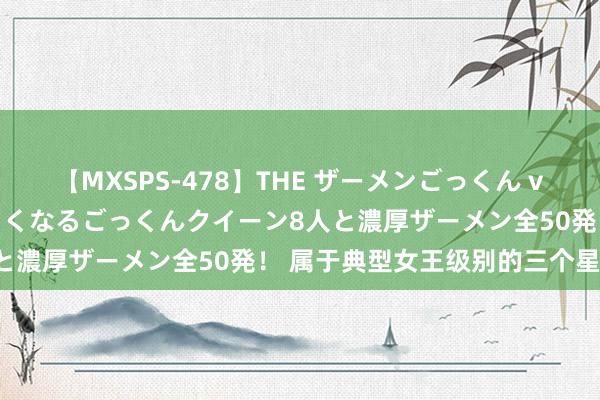 【MXSPS-478】THE ザーメンごっくん vol.2 飲めば飲むほどエロくなるごっくんクイーン8人と濃厚ザーメン全50発！ 属于典型女王级别的三个星座女