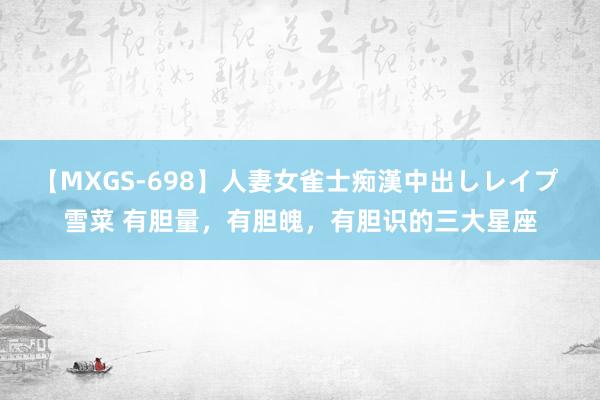 【MXGS-698】人妻女雀士痴漢中出しレイプ 雪菜 有胆量，有胆魄，有胆识的三大星座