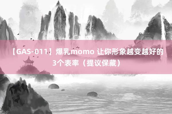 【GAS-011】爆乳momo 让你形象越变越好的3个表率（提议保藏）