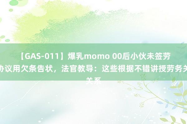 【GAS-011】爆乳momo 00后小伙未签劳务协议用欠条告状，法官教导：这些根据不错讲授劳务关系