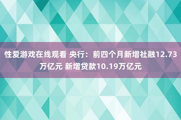 性爱游戏在线观看 央行：前四个月新增社融12.73万亿元 新增贷款10.19万亿元