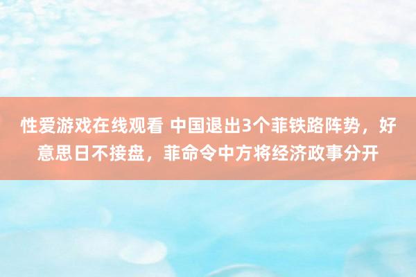 性爱游戏在线观看 中国退出3个菲铁路阵势，好意思日不接盘，菲命令中方将经济政事分开