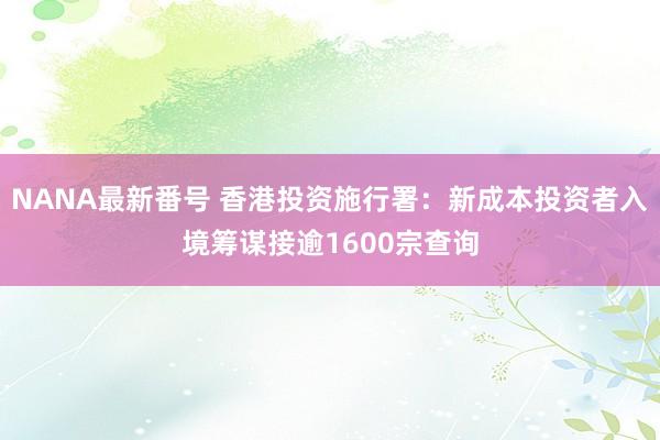 NANA最新番号 香港投资施行署：新成本投资者入境筹谋接逾1600宗查询