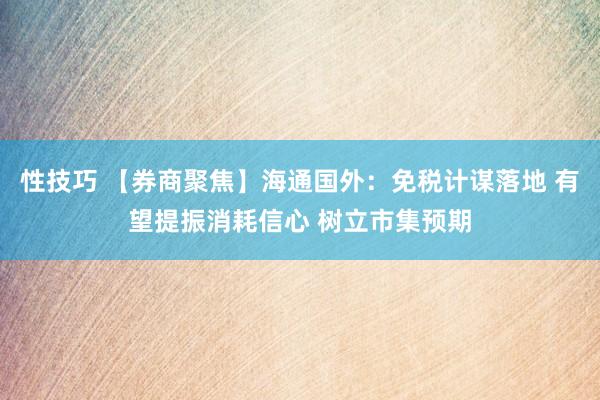 性技巧 【券商聚焦】海通国外：免税计谋落地 有望提振消耗信心 树立市集预期