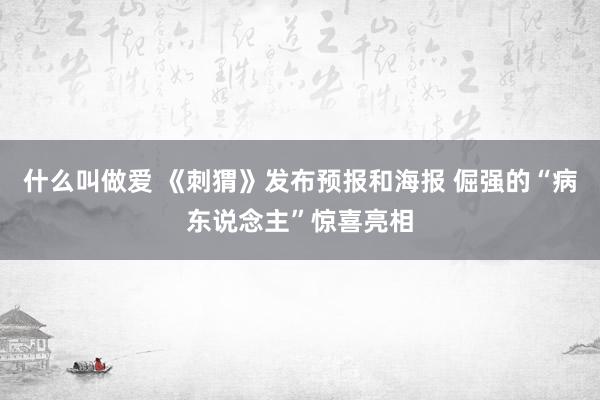 什么叫做爱 《刺猬》发布预报和海报 倔强的“病东说念主”惊喜亮相