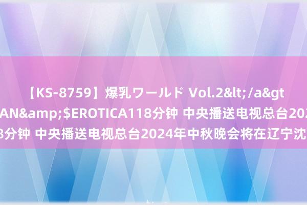 【KS-8759】爆乳ワールド Vol.2</a>2006-11-01アリスJAPAN&$EROTICA118分钟 中央播送电视总台2024年中秋晚会将在辽宁沈阳举办