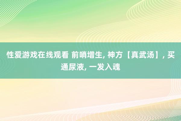 性爱游戏在线观看 前哨增生, 神方【真武汤】, 买通尿液, 一发入魂