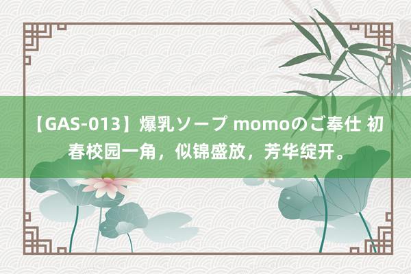 【GAS-013】爆乳ソープ momoのご奉仕 初春校园一角，似锦盛放，芳华绽开。