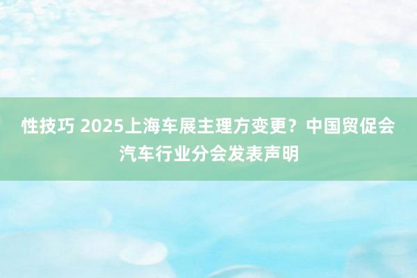 性技巧 2025上海车展主理方变更？中国贸促会汽车行业分会发表声明