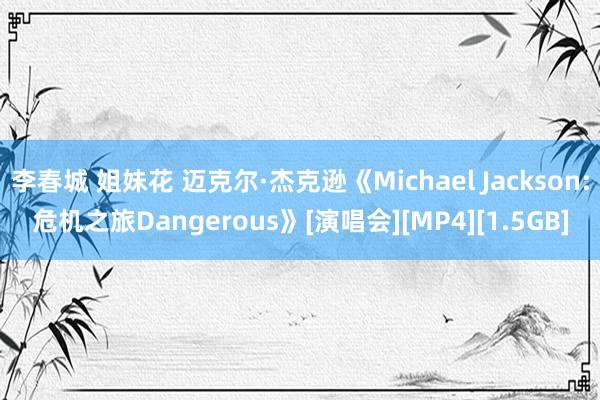 李春城 姐妹花 迈克尔·杰克逊《Michael Jackson:危机之旅Dangerous》[演唱会][MP4][1.5GB]