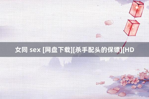 女同 sex [网盘下载][杀手配头的保镖][HD