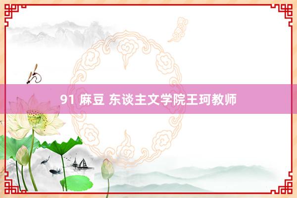 91 麻豆 东谈主文学院王珂教师